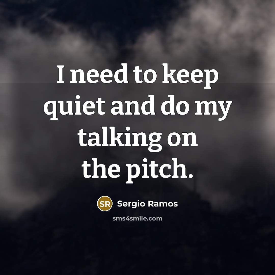 “I need to keep quiet and do my talking on the pitch.” quote by Sergio Ramos
