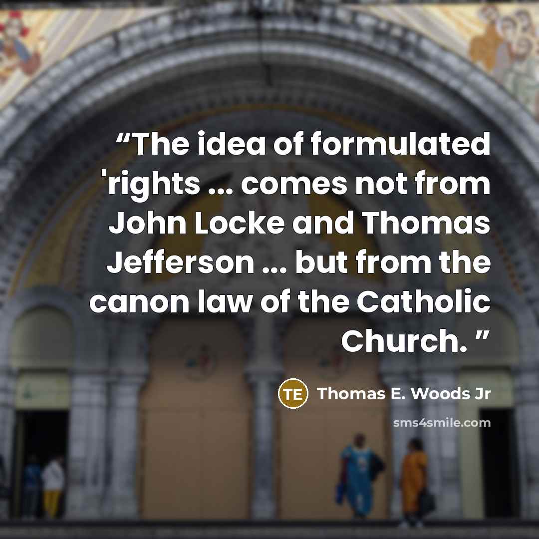 “The idea of formulated 'rights ... comes not from John Locke and Thomas Jefferson ... but from the canon law of the Catholic Church.” quote by Thomas E. Woods Jr