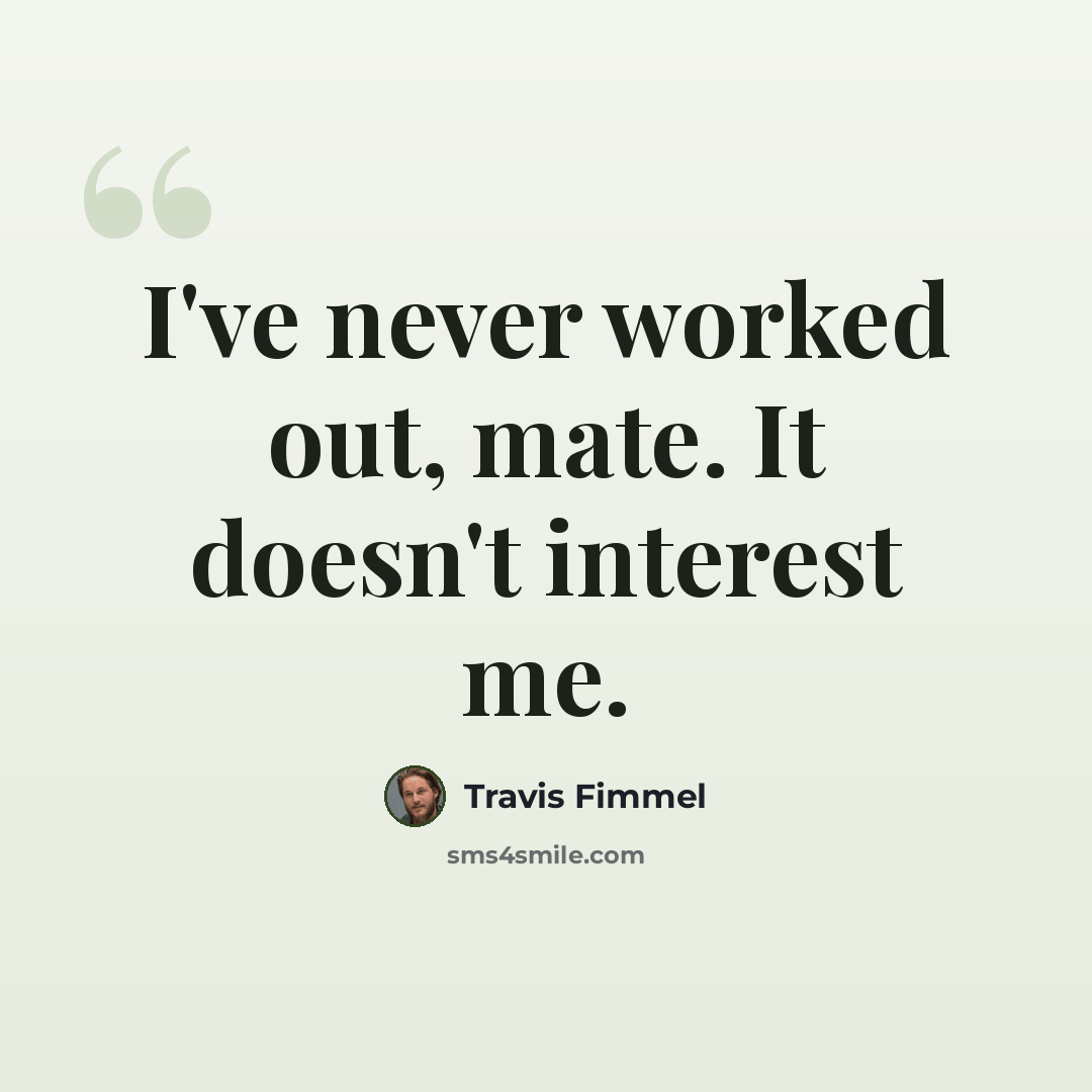 “I've never worked out, mate. It doesn't interest me.” quote by Travis Fimmel
