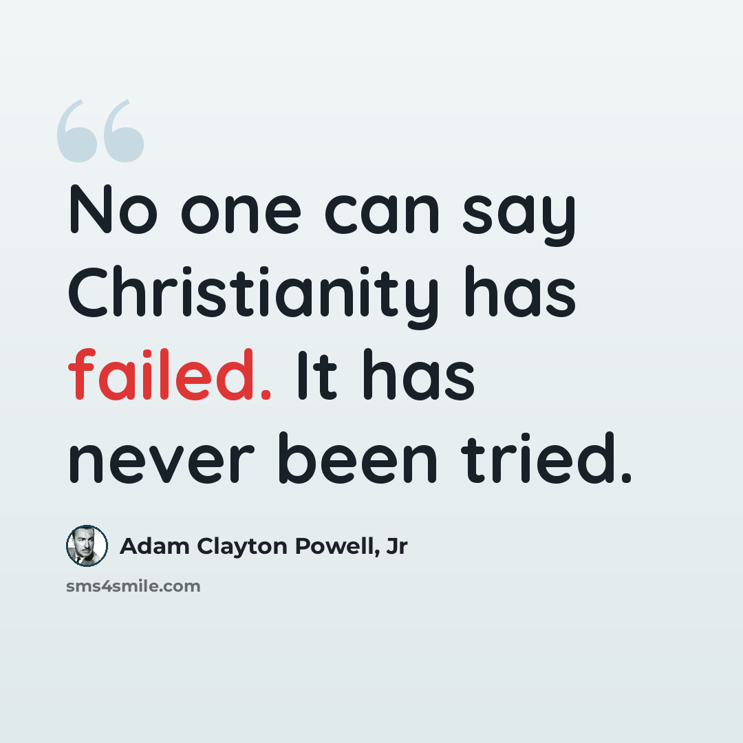 “No one can say Christianity has failed. It has never been tried.” quote by Adam Clayton Powell, Jr