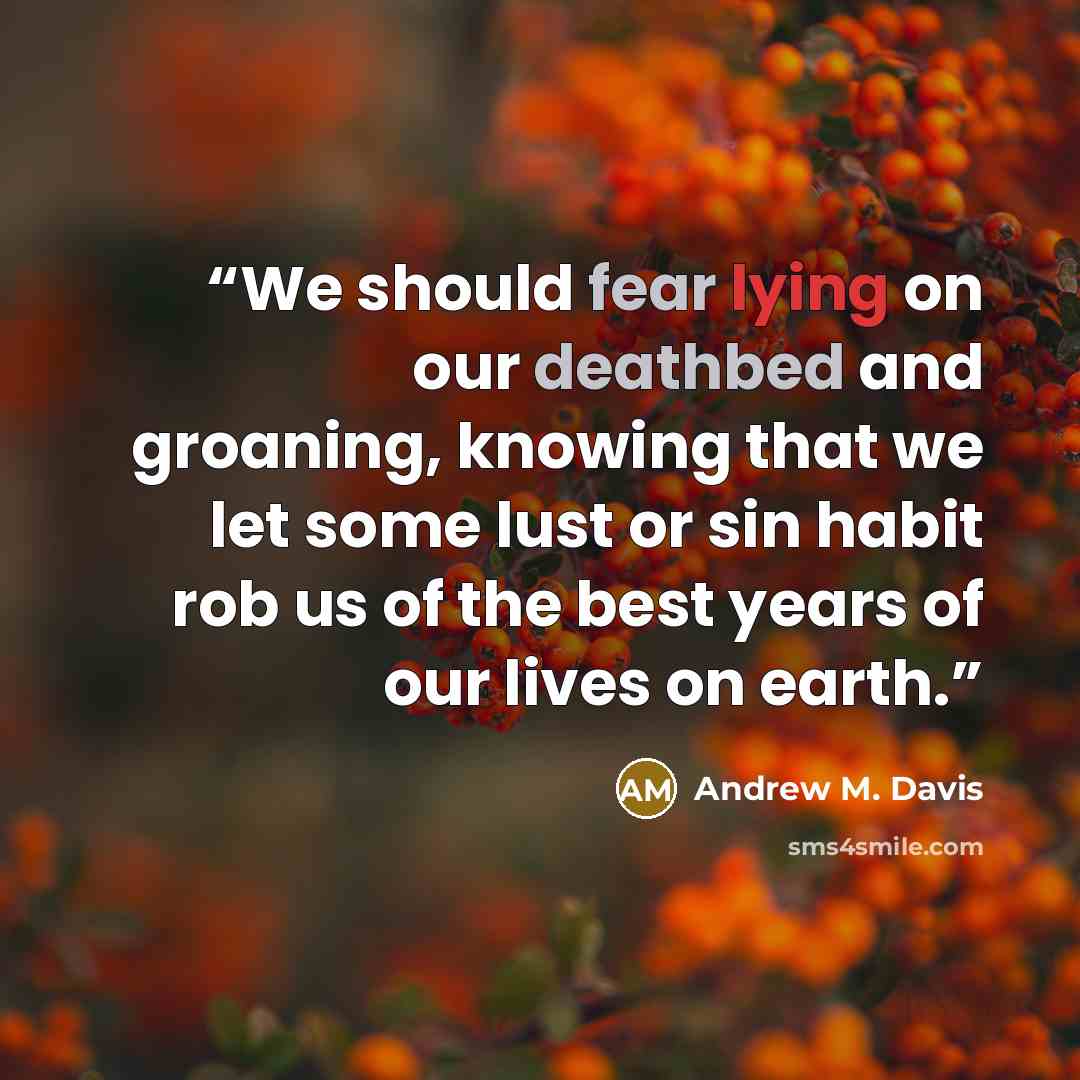 “We should fear lying on our deathbed and groaning, knowing that we let some lust or sin habit rob us of the best years of our lives on earth.” quote by Andrew M. Davis