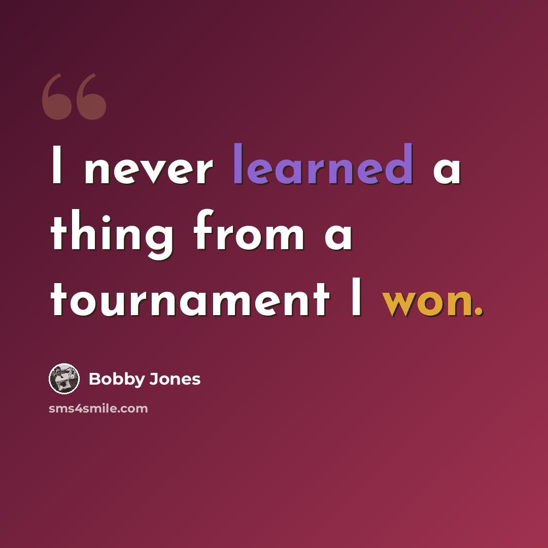 “I never learned a thing from a tournament I won.” quote by Bobby Jones