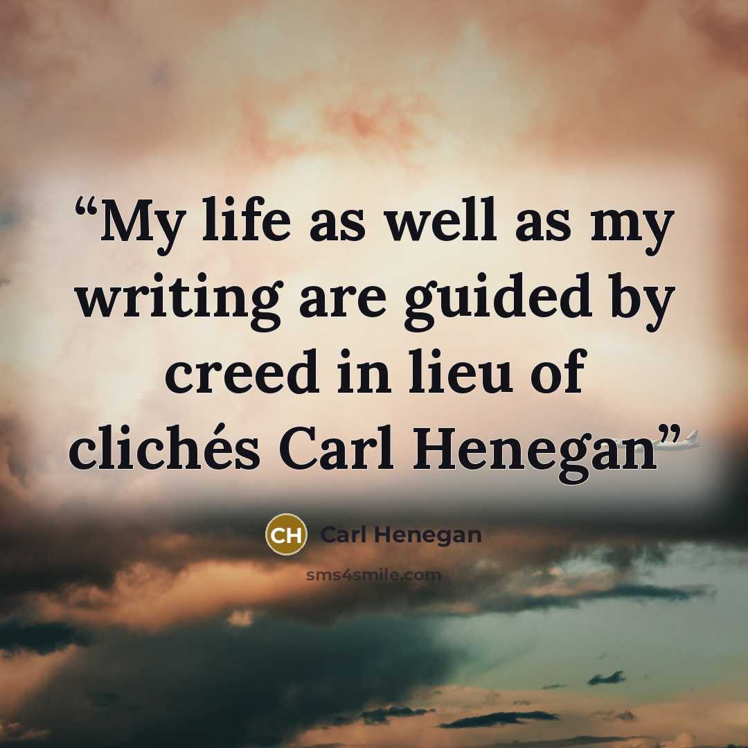 “My life as well as my writing are guided by creed in lieu of clichés Carl Henegan” quote by Carl Henegan