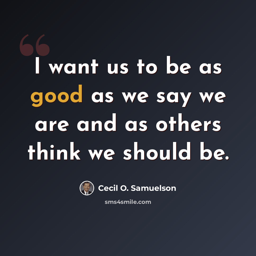 “I want us to be as good as we say we are and as others think we should be.” quote by Cecil O. Samuelson