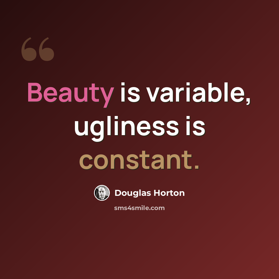 “Beauty is variable, ugliness is constant.” quote by Douglas Horton