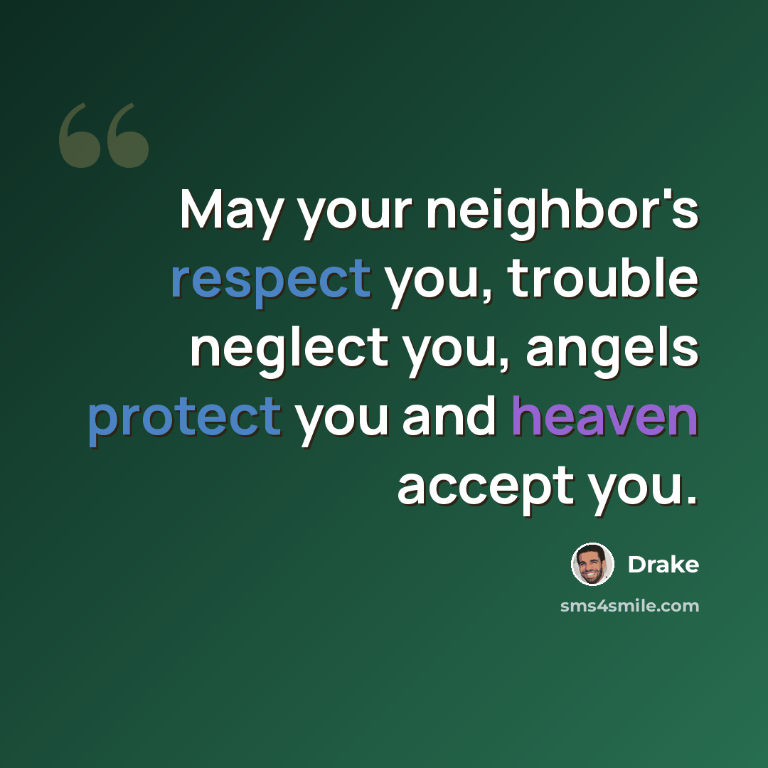“May your neighbor's respect you, trouble neglect you, angels protect you and heaven accept you.” quote by Drake