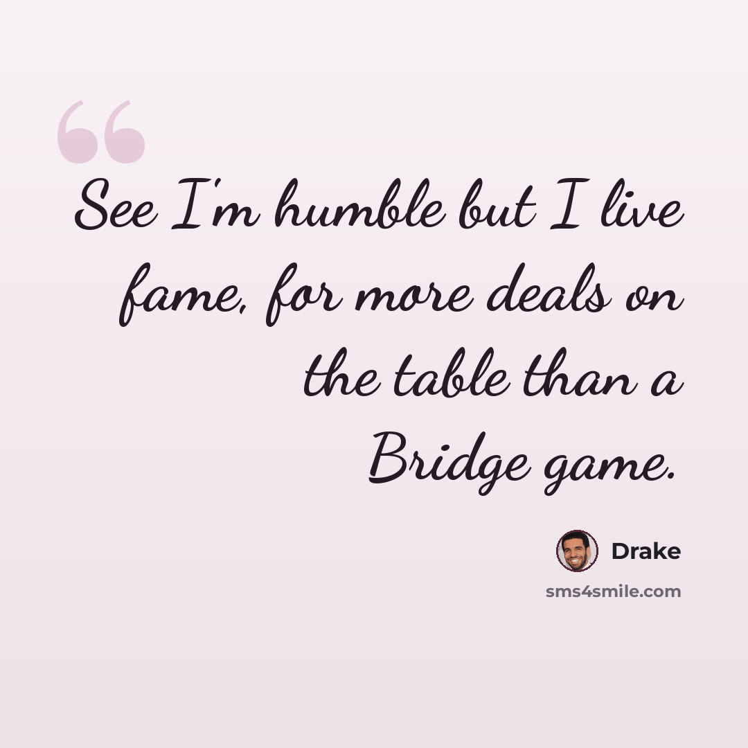 “See I'm humble but I live fame, for more deals on the table than a Bridge game.” quote by Drake