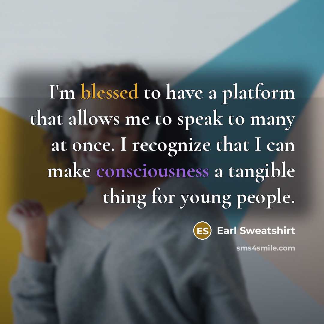 “I'm blessed to have a platform that allows me to speak to many at once. I recognize that I can make consciousness a tangible thing for young people.” quote by Earl Sweatshirt