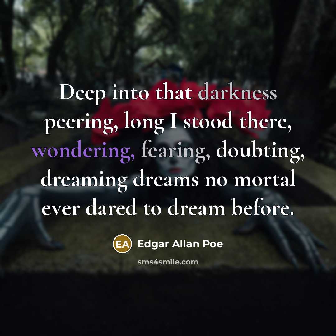 “Deep into that darkness peering, long I stood there, wondering, fearing, doubting, dreaming dreams no mortal ever dared to dream before.” quote by Edgar Allan Poe