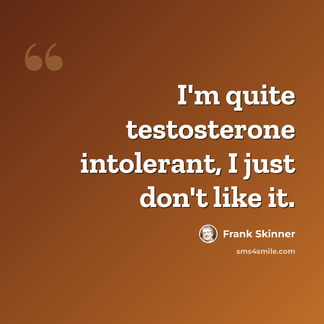 “I'm quite testosterone intolerant, I just don't like it.” quote by Frank Skinner