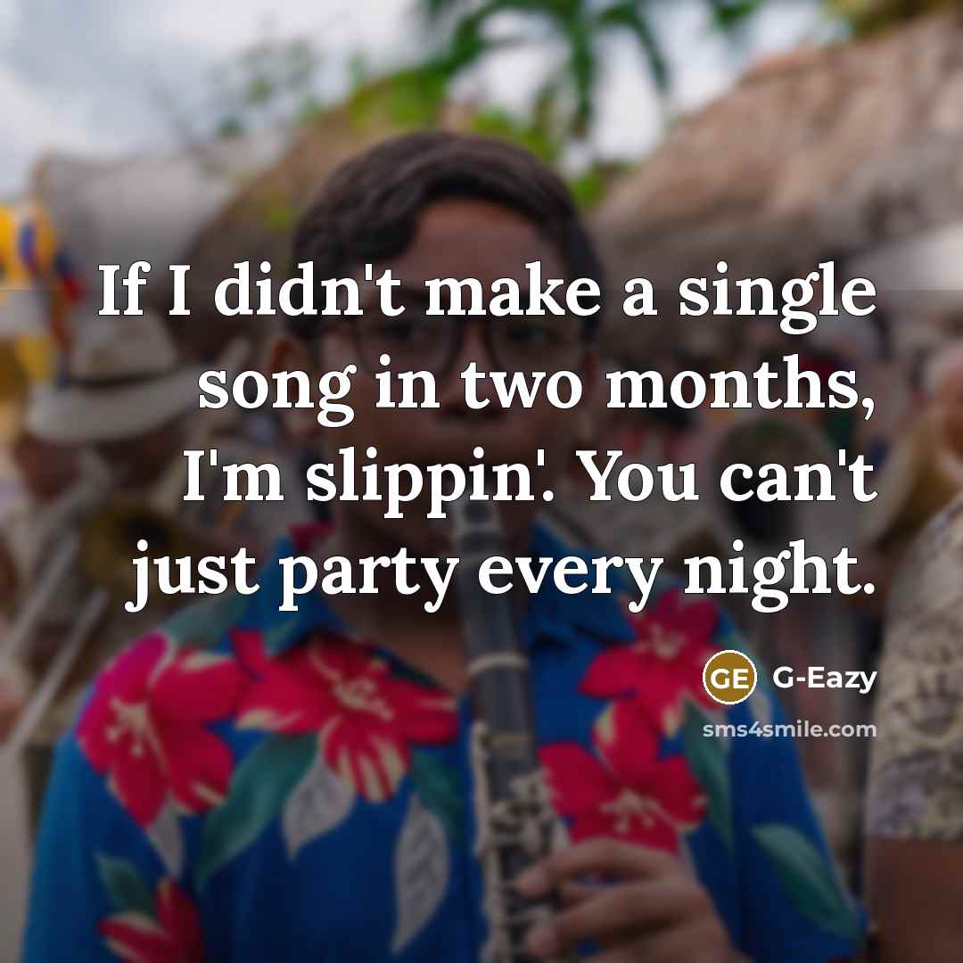 “If I didn't make a single song in two months, I'm slippin'. You can't just party every night.” quote by G-Eazy