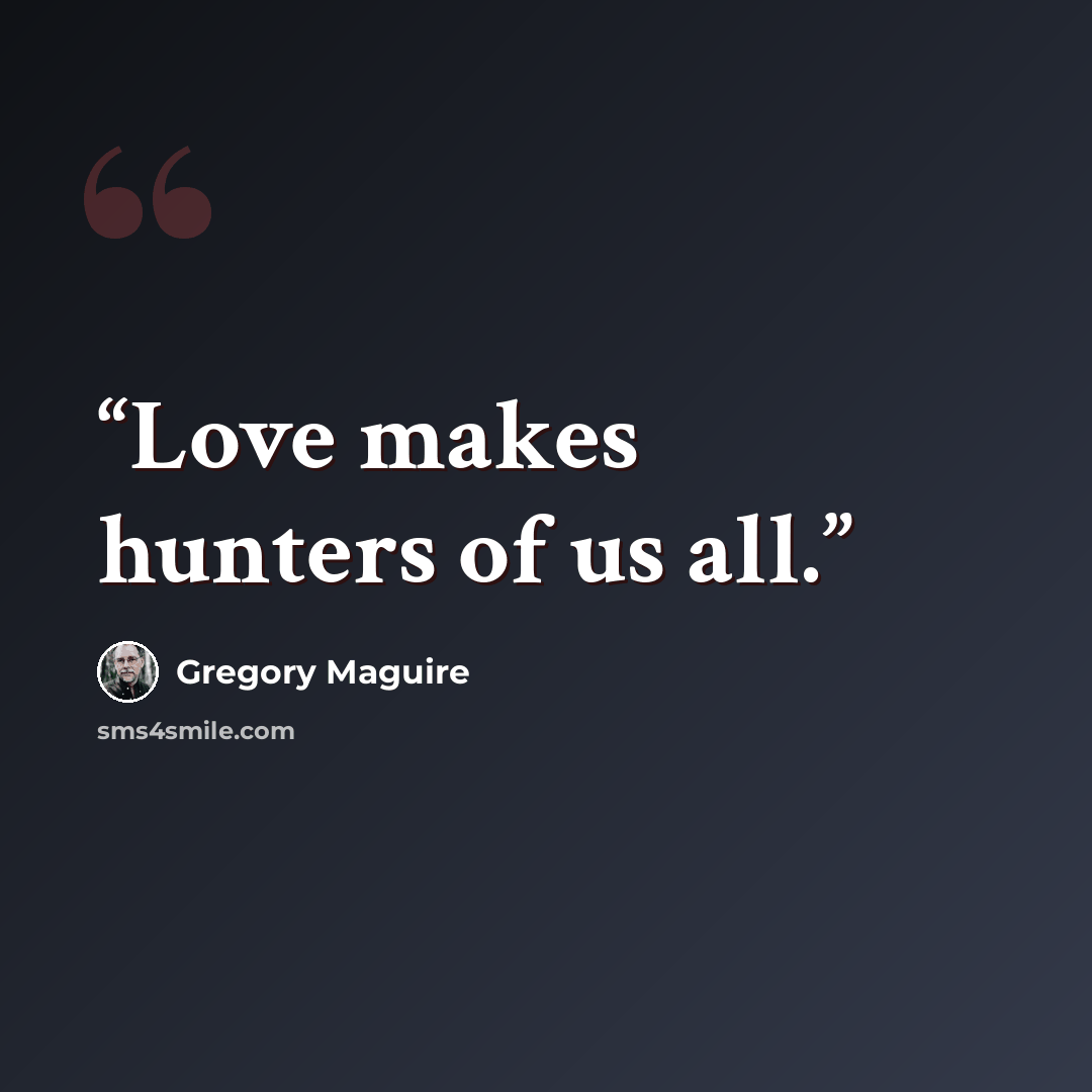 “Love makes hunters of us all.” quote by Gregory Maguire