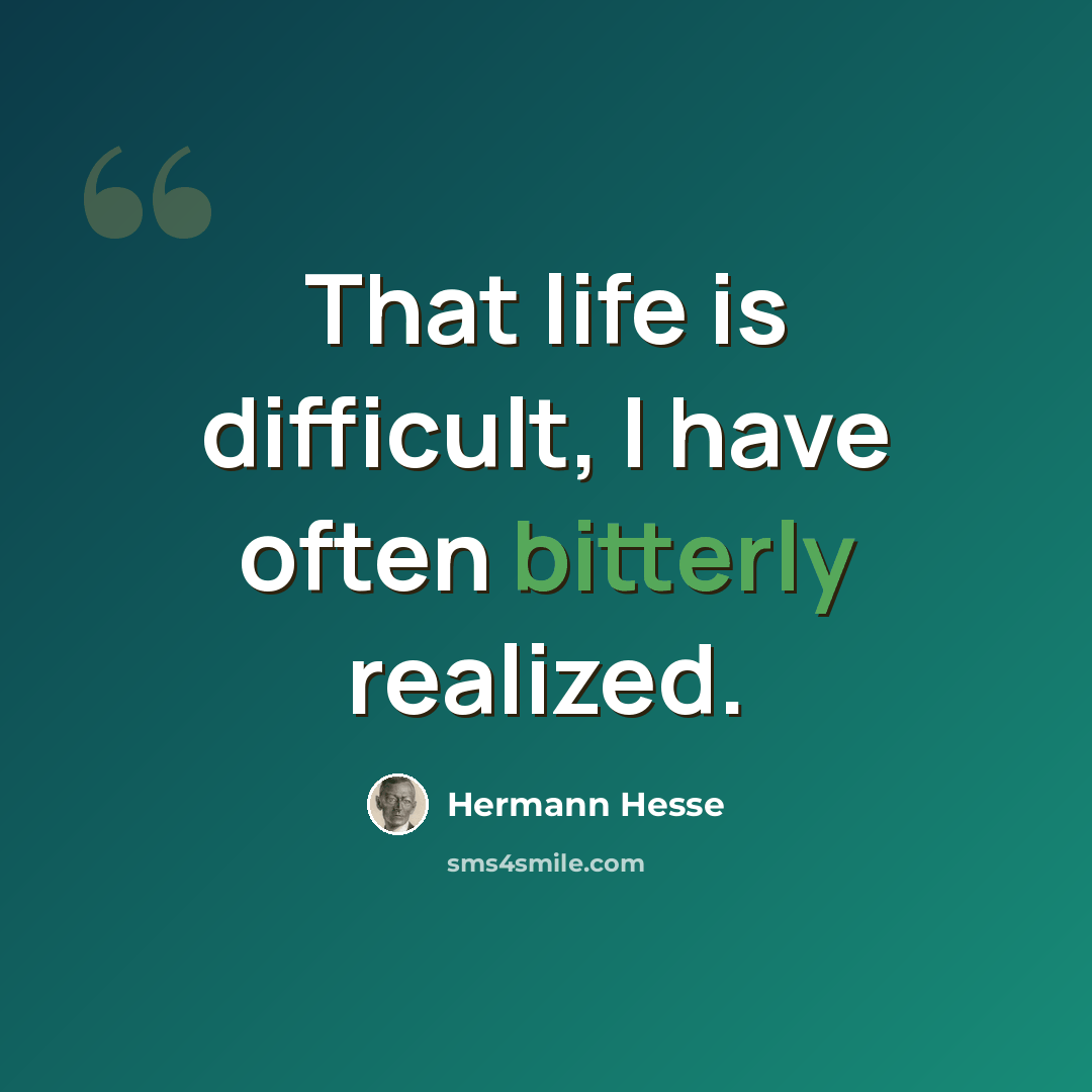 “That life is difficult, I have often bitterly realized.” quote by Hermann Hesse