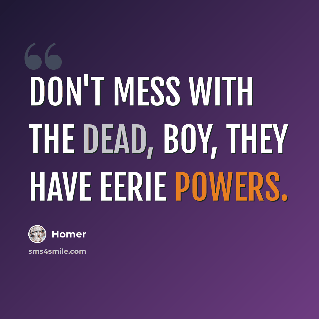 “Don't mess with the dead, boy, they have eerie powers.” quote by Homer