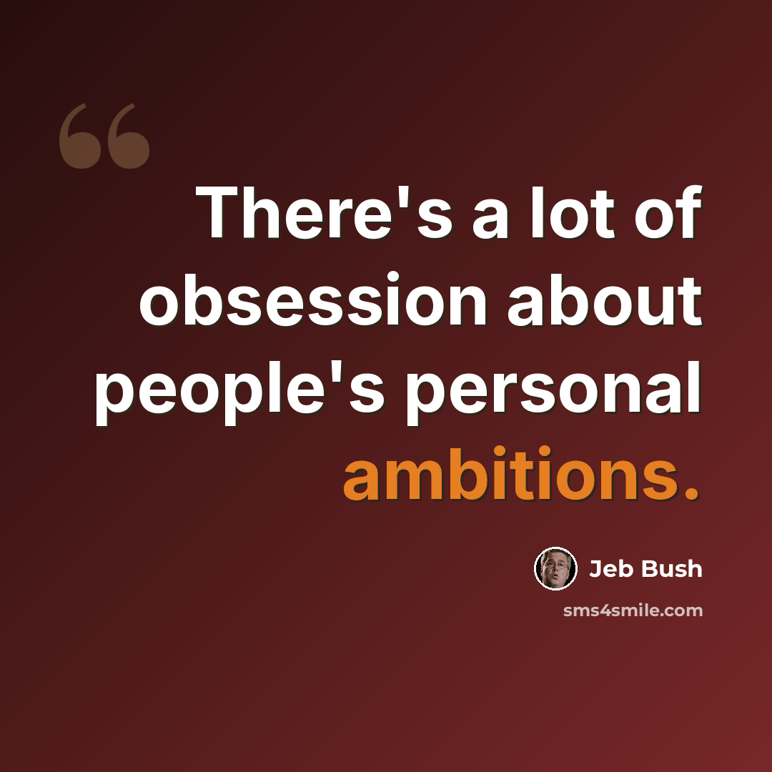 “There's a lot of obsession about people's personal ambitions.” quote by Jeb Bush