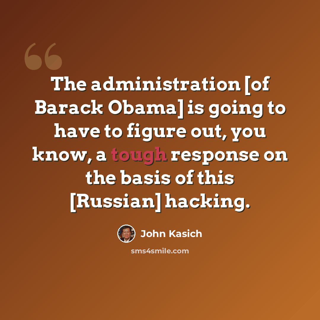 “The administration [of Barack Obama] is going to have to figure out, you know, a tough response on the basis of this [Russian] hacking.” quote by John Kasich