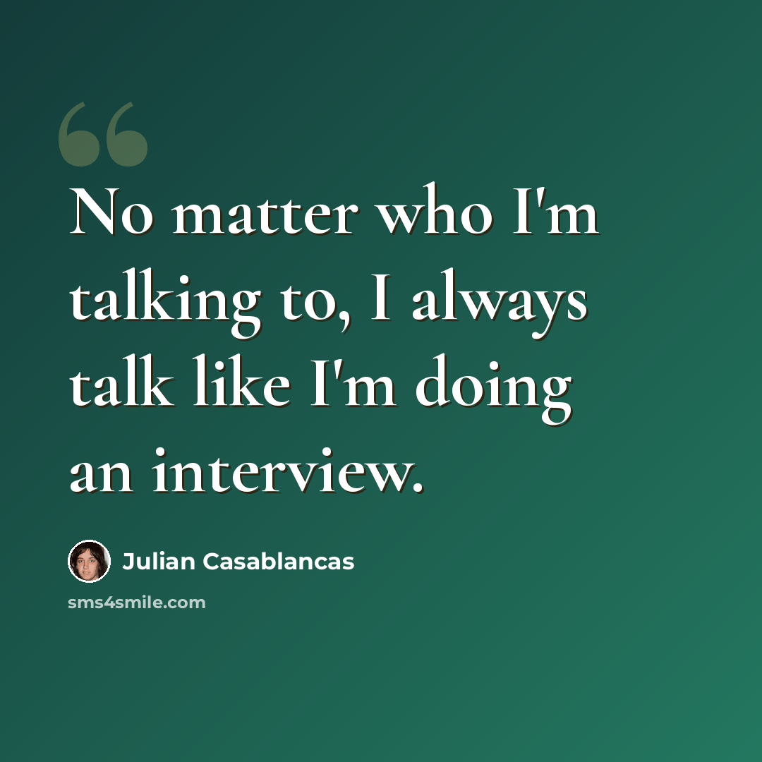 “No matter who I'm talking to, I always talk like I'm doing an interview.” quote by Julian Casablancas