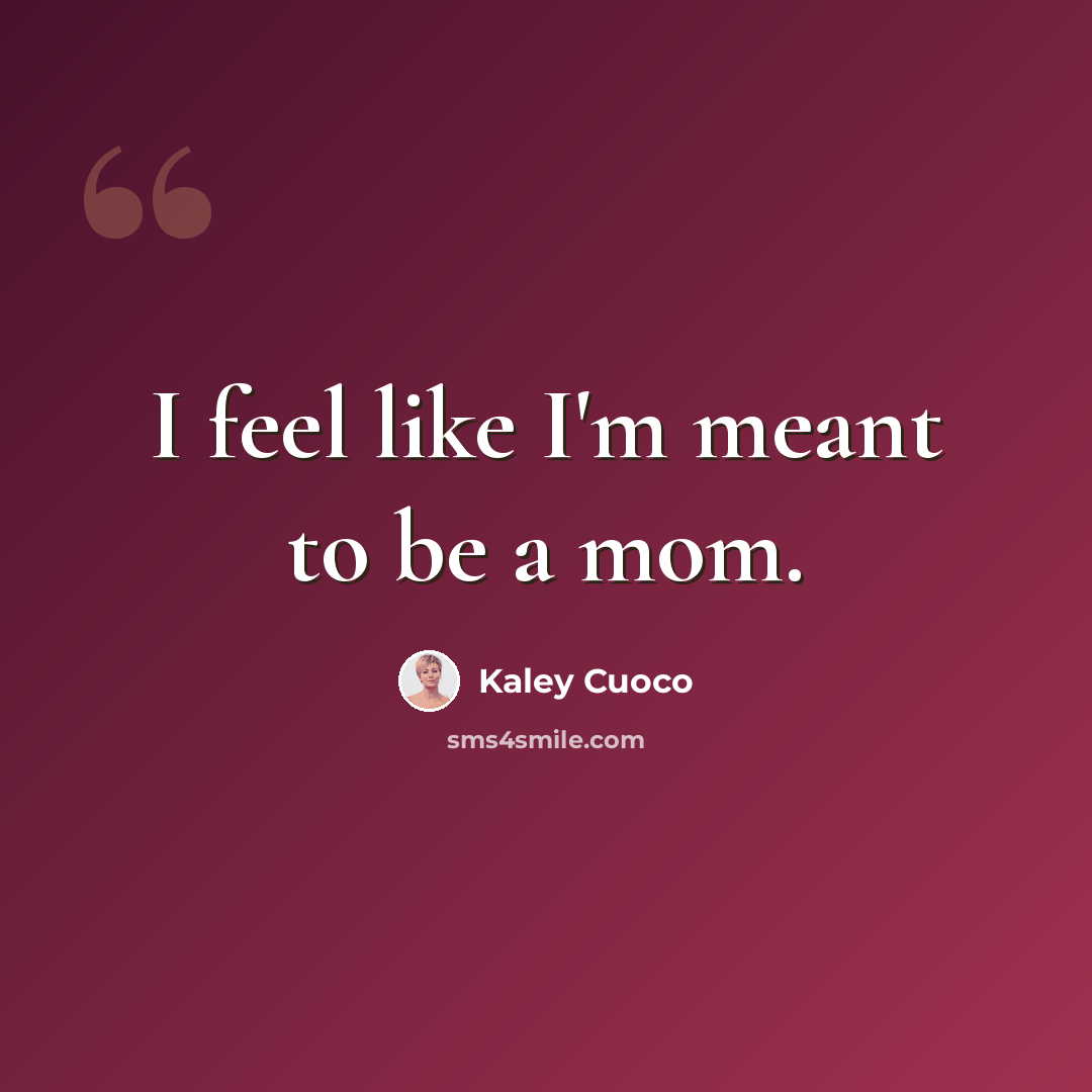 “I feel like I'm meant to be a mom.” quote by Kaley Cuoco