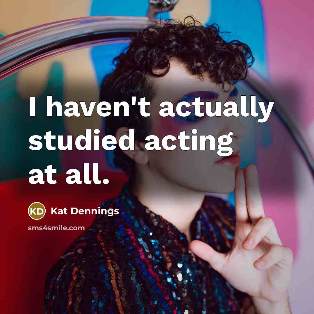 “I haven't actually studied acting at all.” quote by Kat Dennings
