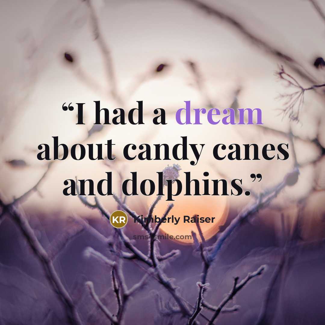“I had a dream about candy canes and dolphins.” quote by Kimberly Raiser