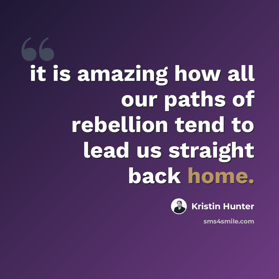 “it is amazing how all our paths of rebellion tend to lead us straight back home.” quote by Kristin Hunter
