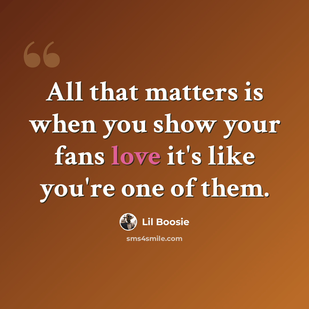“All that matters is when you show your fans love it's like you're one of them.” quote by Lil Boosie