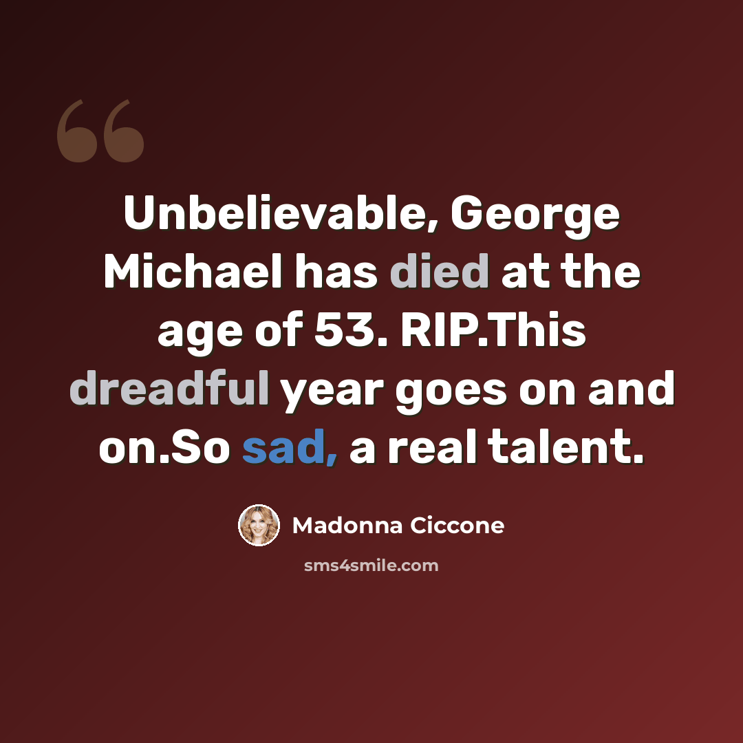 “Unbelievable, George Michael has died at the age of 53. RIP.This dreadful year goes on and on.So sad, a real talent.” quote by Madonna Ciccone
