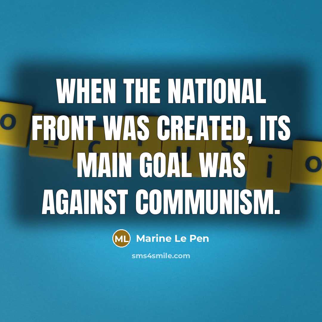 “When the National Front was created, its main goal was against communism.” quote by Marine Le Pen