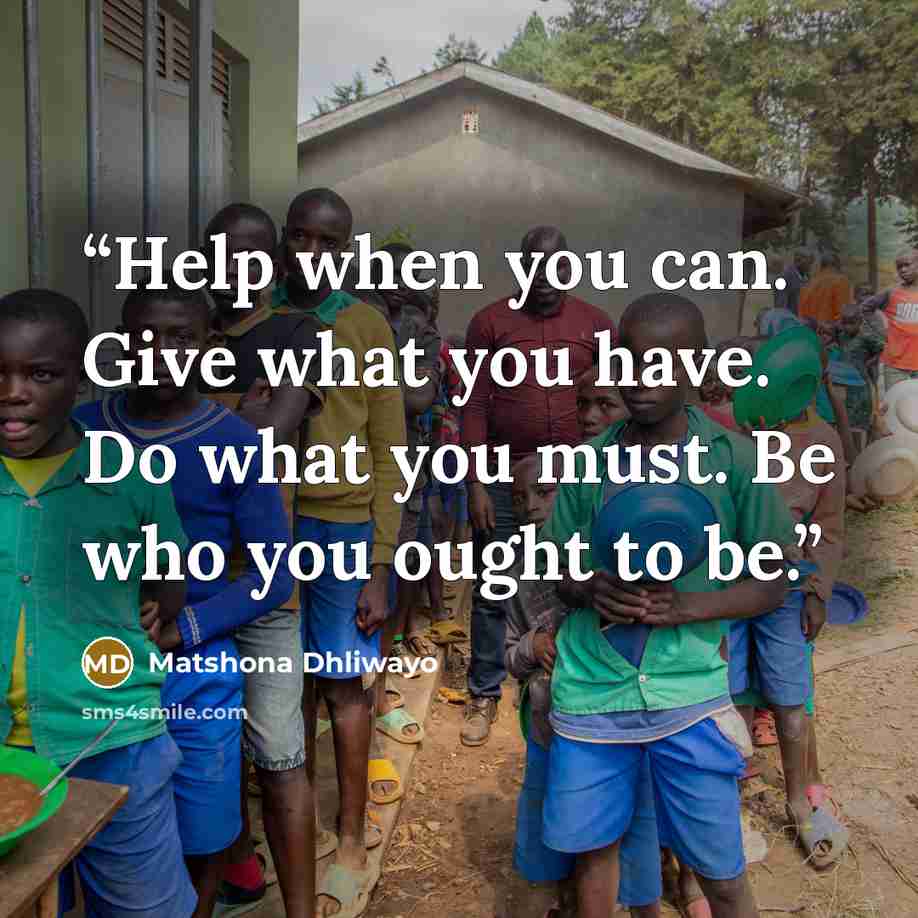 “Help when you can. Give what you have. Do what you must. Be who you ought to be.” quote by Matshona Dhliwayo