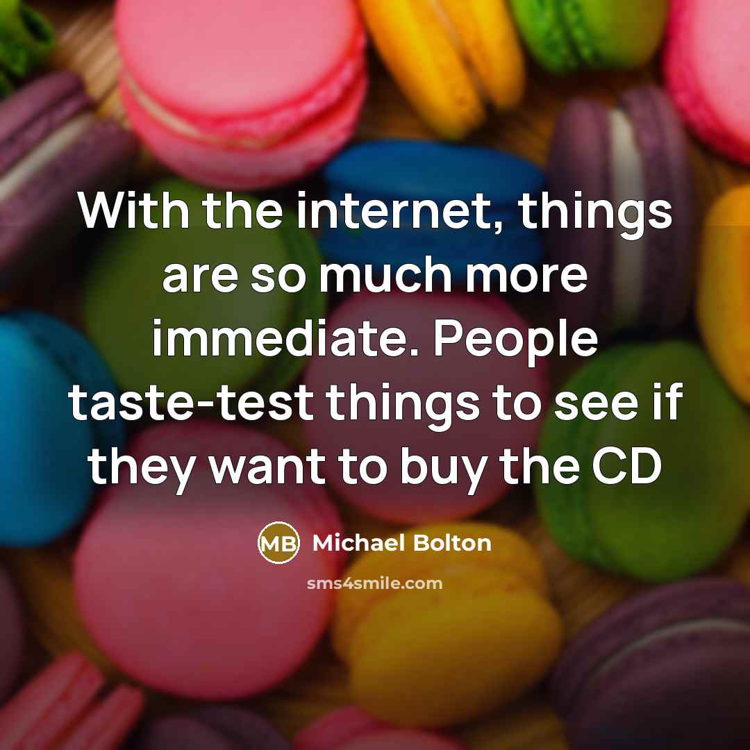“With the internet, things are so much more immediate. People taste-test things to see if they want to buy the CD” quote by Michael Bolton