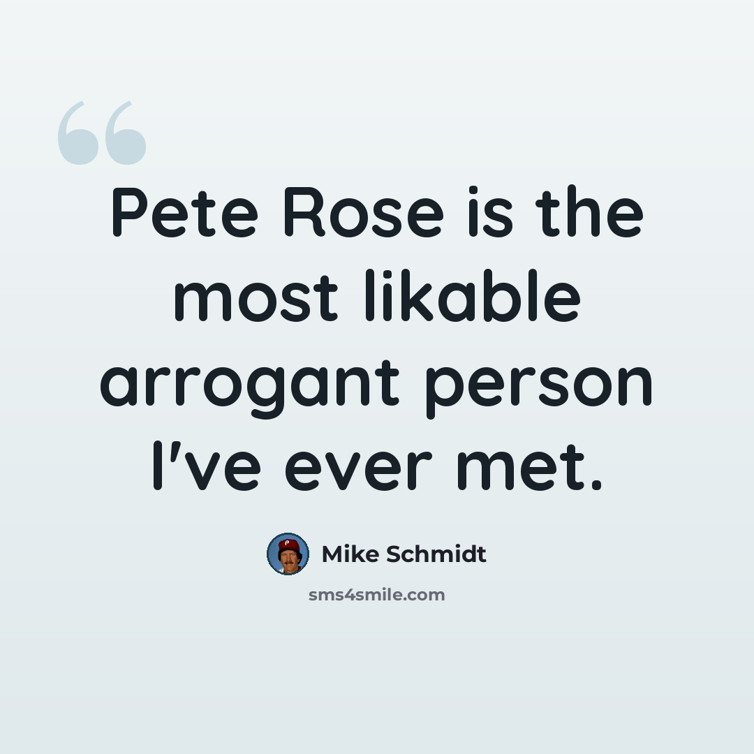“Pete Rose is the most likable arrogant person I've ever met.” quote by Mike Schmidt