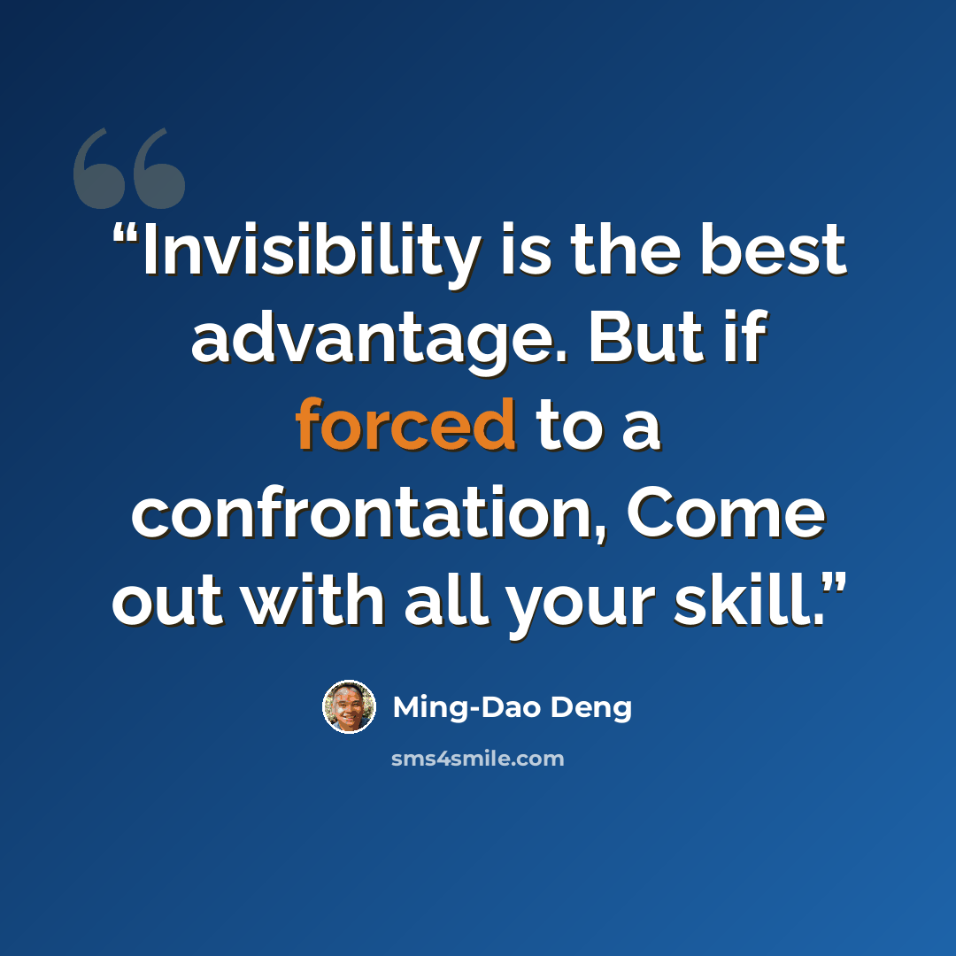 “Invisibility is the best advantage. But if forced to a confrontation, Come out with all your skill.” quote by Ming-Dao Deng