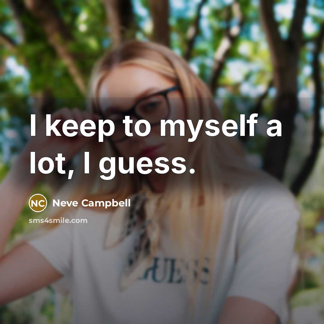 “I keep to myself a lot, I guess.” quote by Neve Campbell
