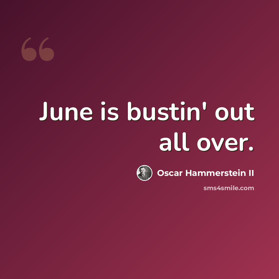 “June is bustin' out all over.” quote by Oscar Hammerstein II