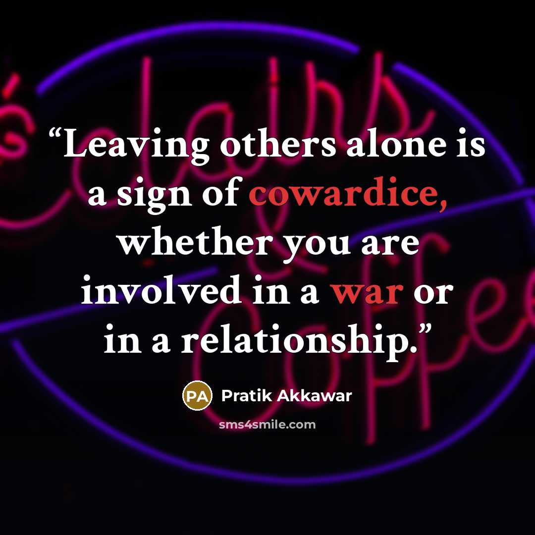 “Leaving others alone is a sign of cowardice, whether you are involved in a war or in a relationship.” quote by Pratik Akkawar