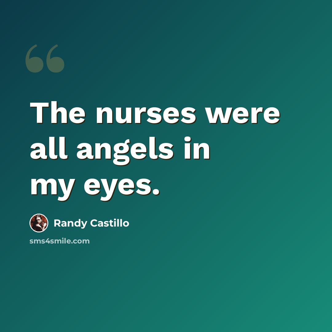 “The nurses were all angels in my eyes.” quote by Randy Castillo