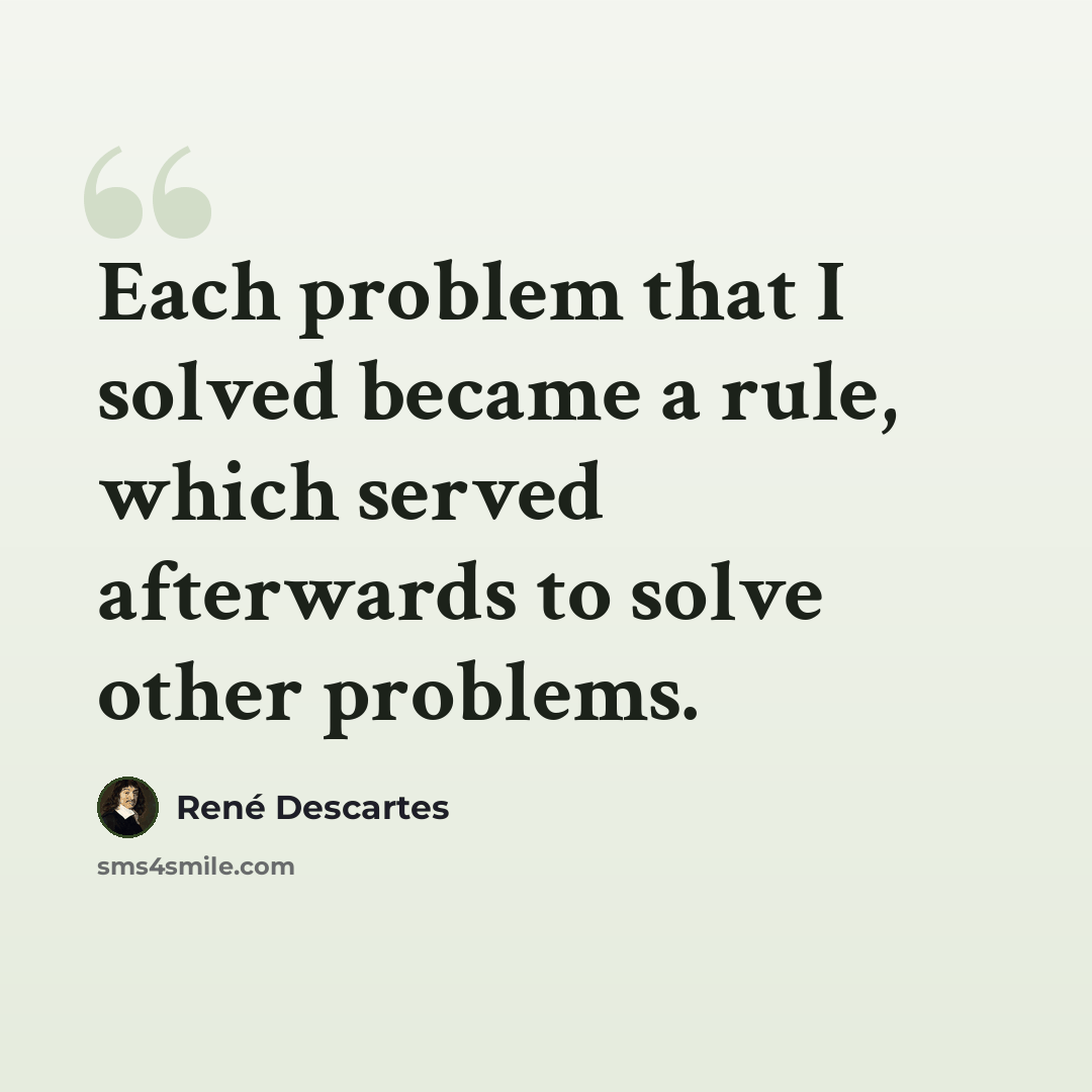 “Each problem that I solved became a rule, which served afterwards to solve other problems.” quote by Rene Descartes