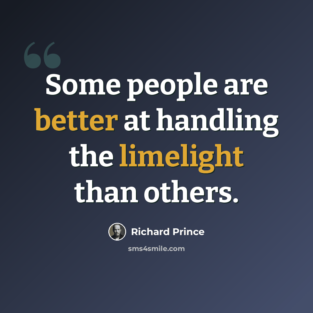 “Some people are better at handling the limelight than others.” quote by Richard Prince