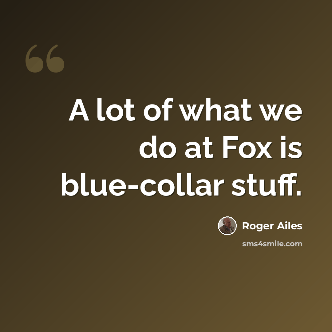 “A lot of what we do at Fox is blue-collar stuff.” quote by Roger Ailes