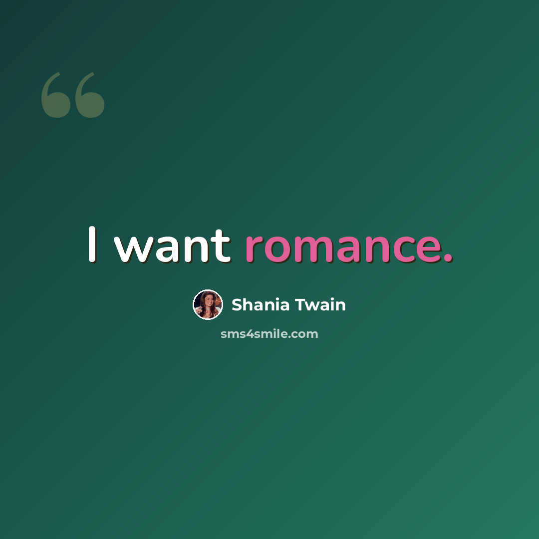“I want romance.” quote by Shania Twain