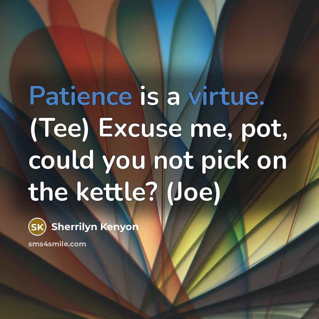 “Patience is a virtue. (Tee) Excuse me, pot, could you not pick on the kettle? (Joe)” quote by Sherrilyn Kenyon