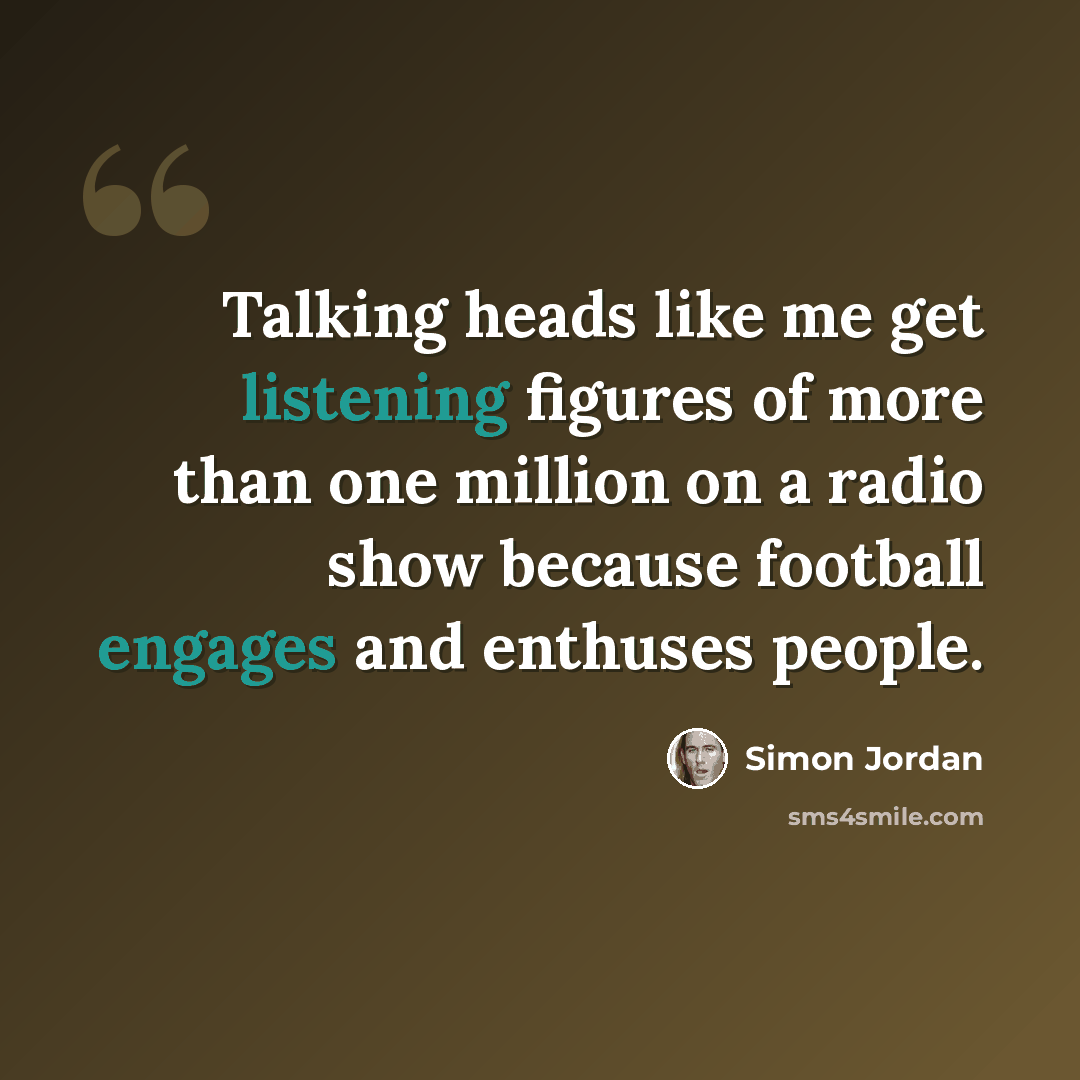 “Talking heads like me get listening figures of more than one million on a radio show because football engages and enthuses people.” quote by Simon Jordan
