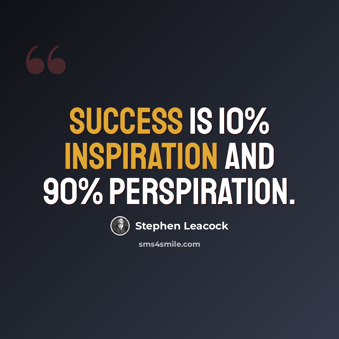 “Success is 10% inspiration and 90% perspiration.” quote by Stephen Leacock