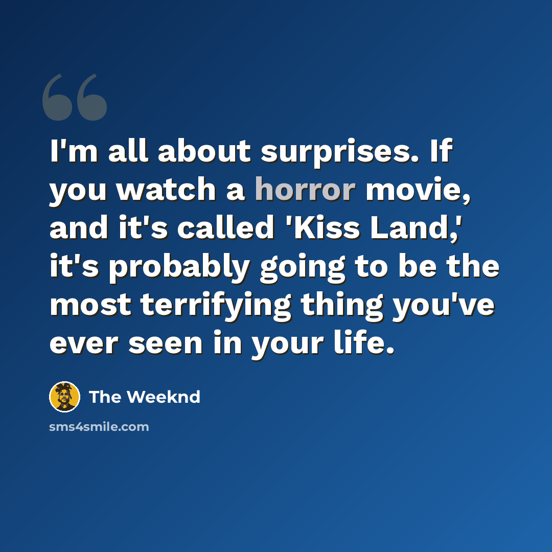 “I'm all about surprises. If you watch a horror movie, and it's called 'Kiss Land,' it's probably going to be the most terrifying thing you've ever seen in your life.” quote by The Weeknd