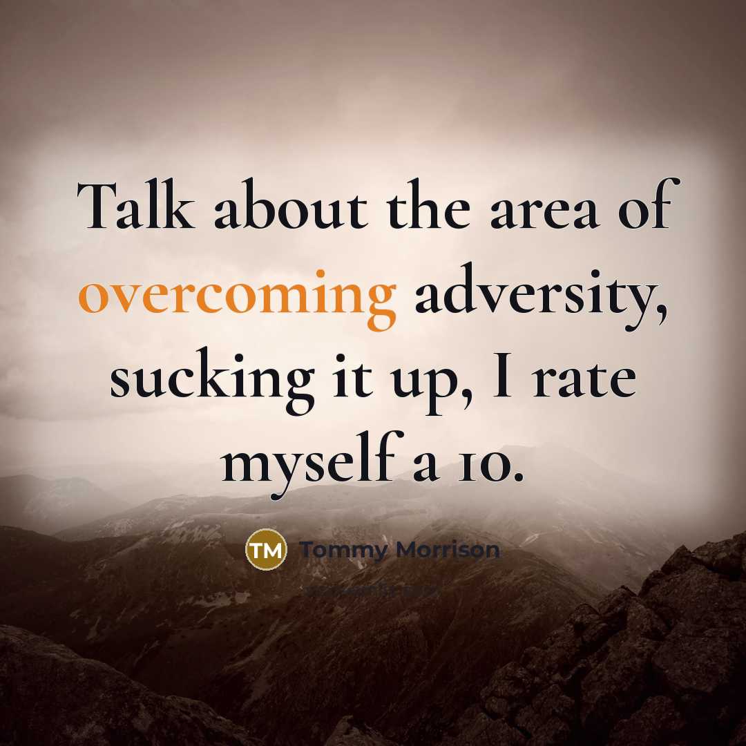“Talk about the area of overcoming adversity, sucking it up, I rate myself a 10.” quote by Tommy Morrison