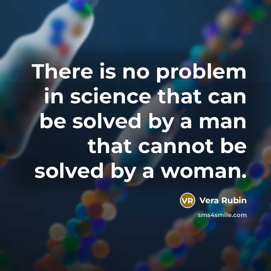 “There is no problem in science that can be solved by a man that cannot be solved by a woman.” quote by Vera Rubin