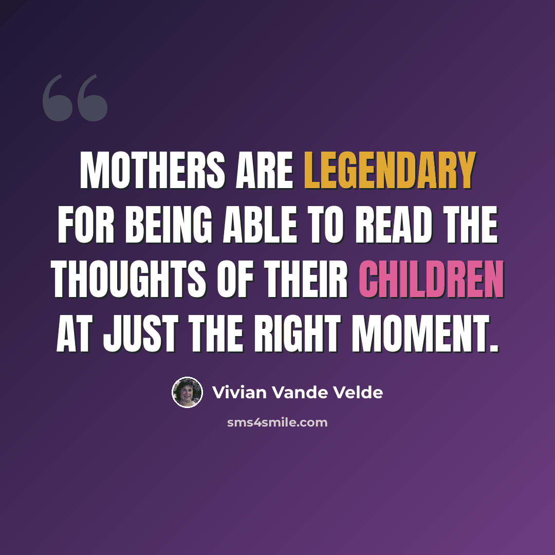 “Mothers are legendary for being able to read the thoughts of their children at just the right moment.” quote by Vivian Vande Velde