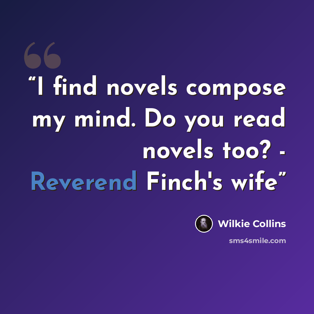 “I find novels compose my mind. Do you read novels too? - Reverend Finch's wife” quote by Wilkie Collins