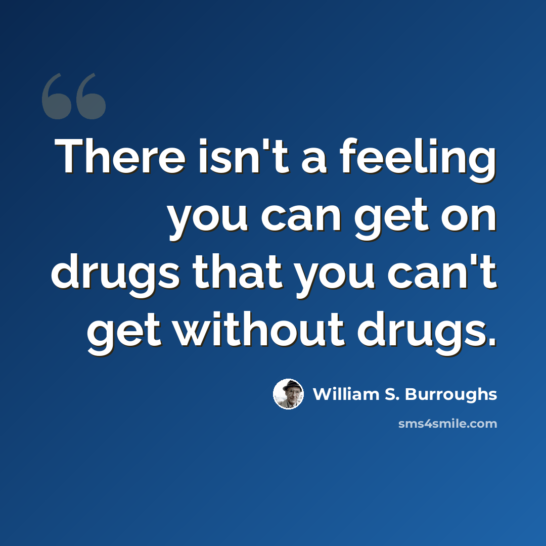 “There isn't a feeling you can get on drugs that you can't get without drugs.” quote by William S. Burroughs