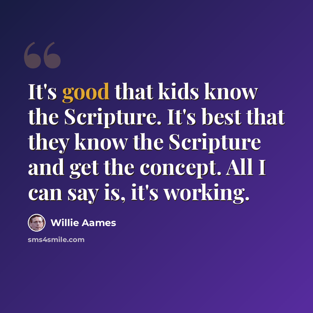 “It's good that kids know the Scripture. It's best that they know the Scripture and get the concept. All I can say is, it's working.” quote by Willie Aames